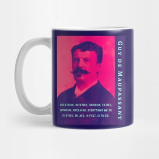 Guy de Maupassant portrait and quote: ...breathing, sleeping, drinking, eating, working, dreaming, everything we do is dying. to live, in fact, is to die. Mug